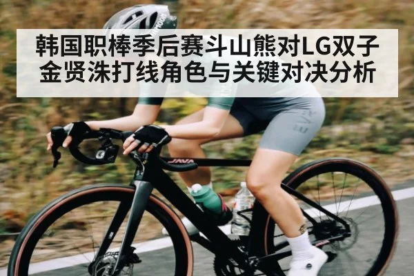 韩国职棒季后赛斗山熊对LG双子金贤洙打线角色与关键对决分析